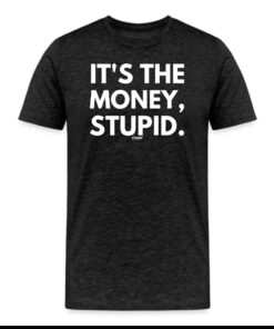 It’s The Money Stupid Bitcoin T-Shirt