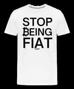 Stop Being Fiat Bitcoin T-Shirt