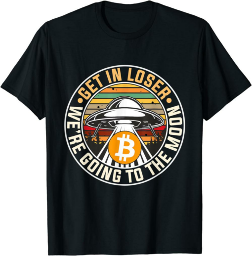 Bitcoin To The Moon T-Shirt Get In Loser We Are Going
