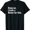 I Have A Meme T-Shirt Hang On For This Inappropriate Meme