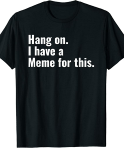 I Have A Meme T-Shirt Hang On For This Inappropriate Meme