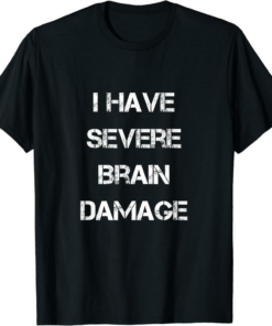 I Have A Meme T-Shirt I Have Severe Brain Damage Funny