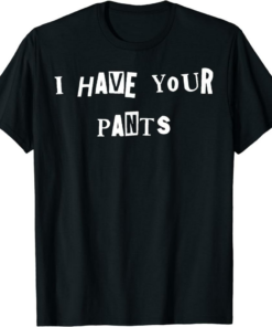 I Have A Meme T-Shirt I Have Your Pants Quote Meme