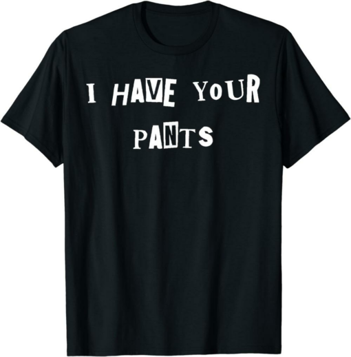 I Have A Meme T-Shirt I Have Your Pants Quote Meme