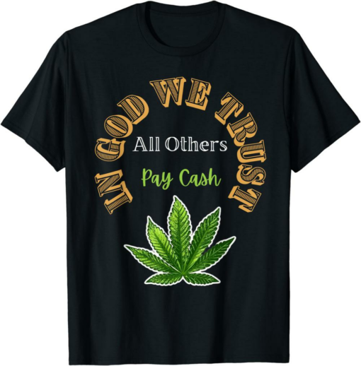 In Cash We Trust T-Shirt All Others Pay Cash Funny Pot Weed