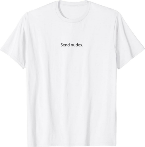 Send Nudes T-Shirt Top That Says Send Me Nudes Naked