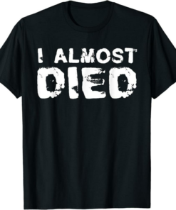 You Died T-Shirt I Almost Died Near Death Experience Close