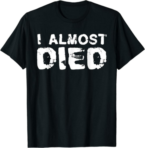You Died T-Shirt I Almost Died Near Death Experience Close