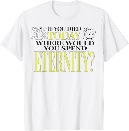 You Died T-Shirt If Today Where Would You Spend Eternity