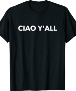 Ciao T-Shirt Y’all Italian Slang Italian Saying Foods Lover