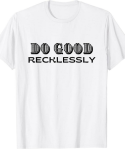 Do Only Good T-Shirt Do Good Recklessly Funny Saying