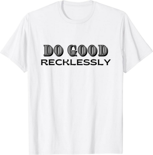 Do Only Good T-Shirt Do Good Recklessly Funny Saying