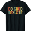 Do Only Good T-Shirt Do Good Recklessly Funny Saying Meme