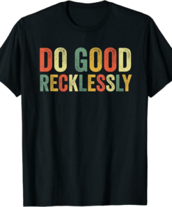 Do Only Good T-Shirt Do Good Recklessly Funny Saying Meme