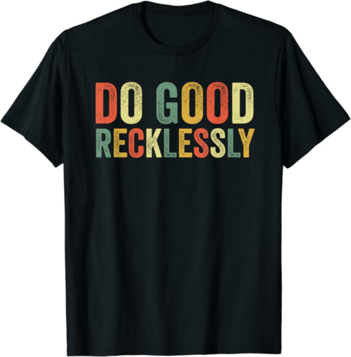 Do Only Good T-Shirt Do Good Recklessly Funny Saying Meme