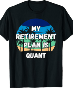 Quant T-Shirt My Retirement Plan Is Quant