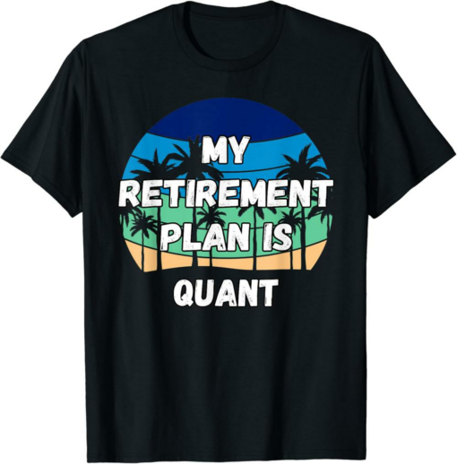 Quant T-Shirt My Retirement Plan Is Quant