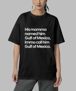 His Momma Named Him Gulf of Mexico Imma Call Him Gulf of Mexico Shirt