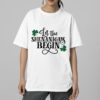 St. Patrick’s Day Let The Shenanigans Begin Shirt